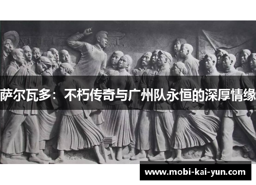 萨尔瓦多：不朽传奇与广州队永恒的深厚情缘