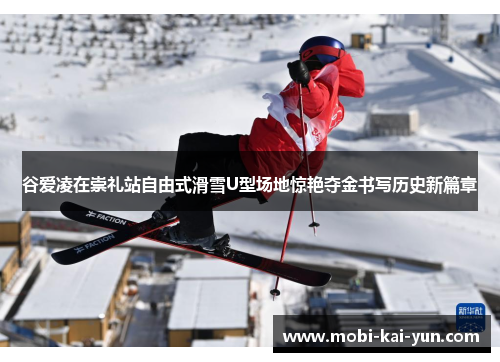 谷爱凌在崇礼站自由式滑雪U型场地惊艳夺金书写历史新篇章