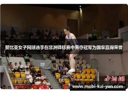 赞比亚女子网球选手在非洲锦标赛中勇夺冠军为国家赢得荣誉