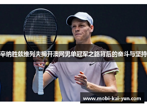 辛纳胜兹维列夫揭开澳网男单冠军之路背后的奋斗与坚持