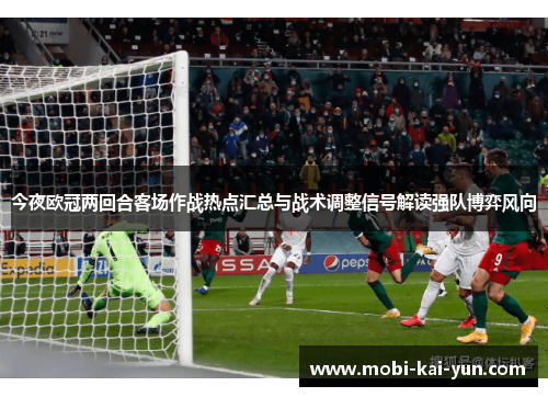 今夜欧冠两回合客场作战热点汇总与战术调整信号解读强队博弈风向