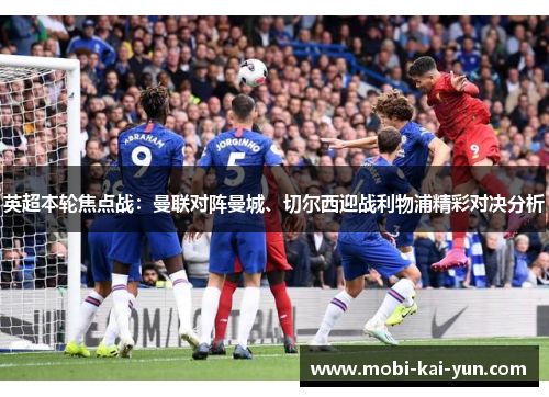 英超本轮焦点战：曼联对阵曼城、切尔西迎战利物浦精彩对决分析