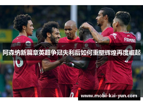 阿森纳新篇章英超争冠失利后如何重塑辉煌再度崛起