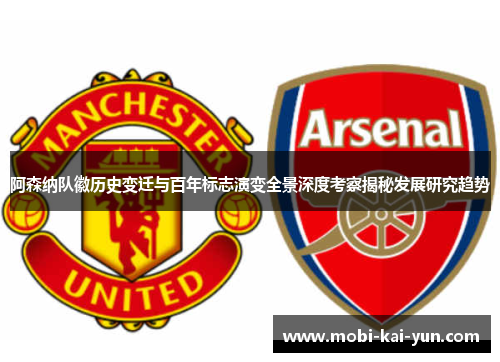 阿森纳队徽历史变迁与百年标志演变全景深度考察揭秘发展研究趋势