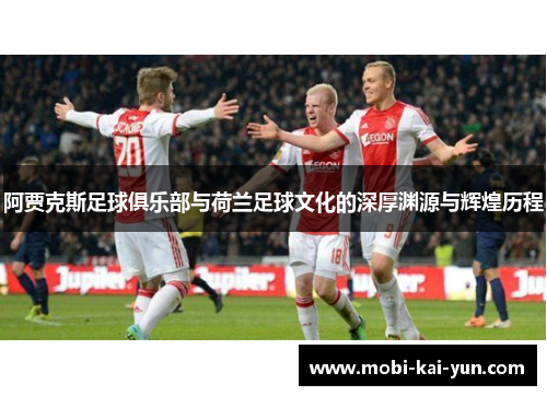 阿贾克斯足球俱乐部与荷兰足球文化的深厚渊源与辉煌历程