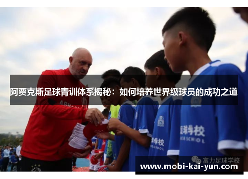 阿贾克斯足球青训体系揭秘：如何培养世界级球员的成功之道