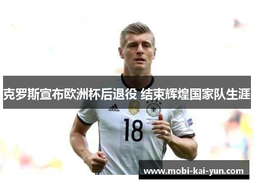 克罗斯宣布欧洲杯后退役 结束辉煌国家队生涯