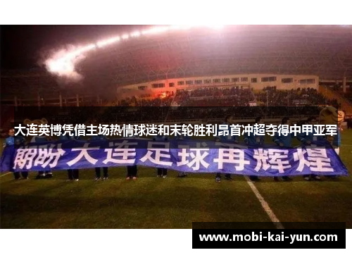 大连英博凭借主场热情球迷和末轮胜利昂首冲超夺得中甲亚军