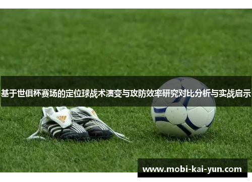 基于世俱杯赛场的定位球战术演变与攻防效率研究对比分析与实战启示